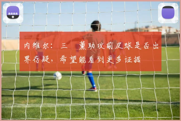 内维尔：三笘薰助攻前皮球是否出界存疑，希望能看到更多证据
