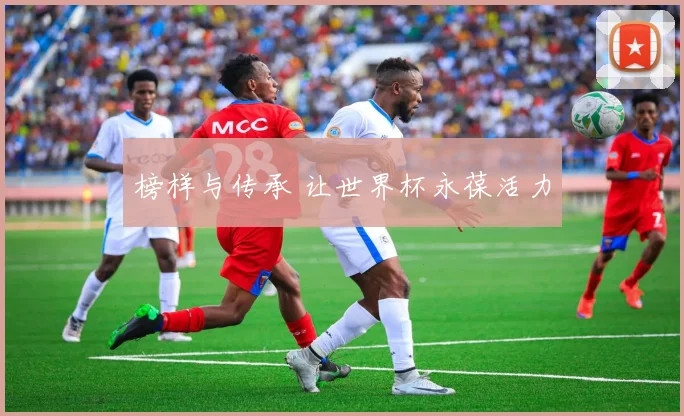 榜样与传承 让世界杯永葆活力