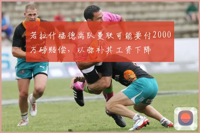 若拉什福德离队曼联可能要付2000万磅赔偿，以弥补其工资下降