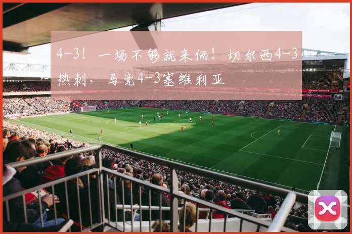 4-3！一场不够就来俩！切尔西4-3热刺，马竞4-3塞维利亚