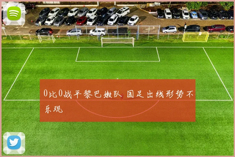 0比0战平黎巴嫩队 国足出线形势不乐观