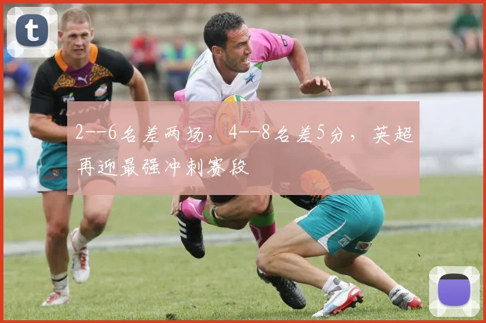 2--6名差两场，4--8名差5分，英超再迎最强冲刺赛段