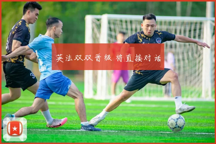 英法双双晋级 将直接对话