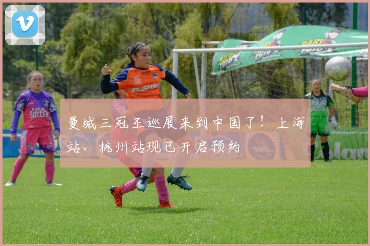 曼城三冠王巡展来到中国了！上海站、杭州站现已开启预约