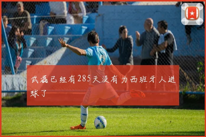 武磊已经有285天没有为西班牙人进球了
