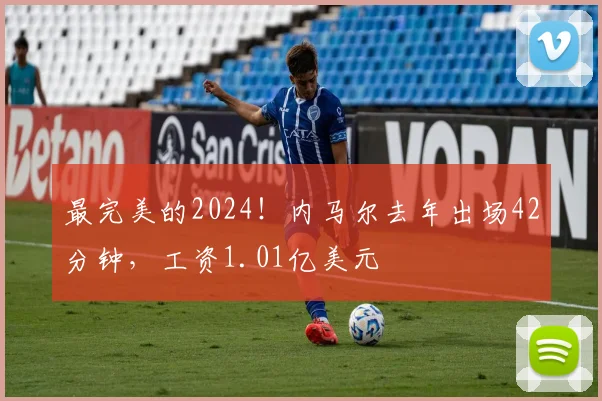 最完美的2024！内马尔去年出场42分钟，工资1.01亿美元