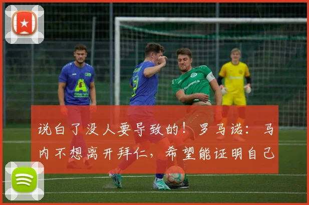 说白了没人要导致的！罗马诺：马内不想离开拜仁，希望能证明自己