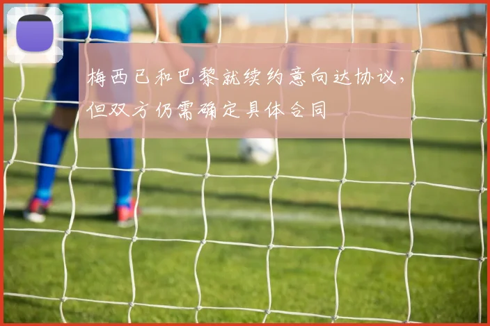梅西已和巴黎就续约意向达协议，但双方仍需确定具体合同
