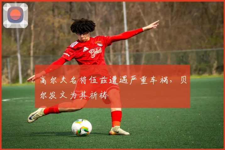 高尔夫名将伍兹遭遇严重车祸，贝尔发文为其祈祷