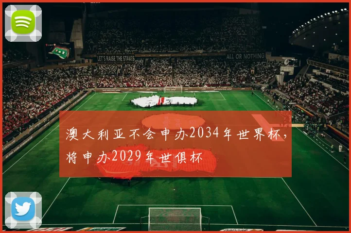 澳大利亚不会申办2034年世界杯，将申办2029年世俱杯