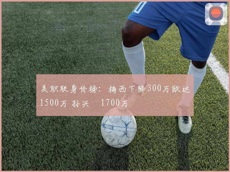 美职联身价榜：梅西下降300万欧达1500万 孙兴慜1700万