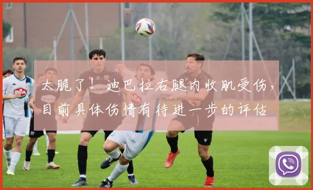 太脆了！迪巴拉右腿内收肌受伤，目前具体伤情有待进一步的评估
