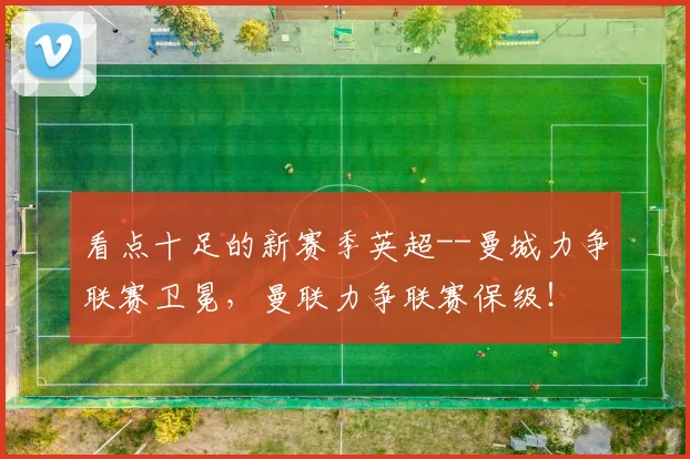 看点十足的新赛季英超--曼城力争联赛卫冕，曼联力争联赛保级！