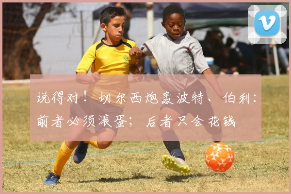 说得对！切尔西炮轰波特、伯利：前者必须滚蛋；后者只会花钱