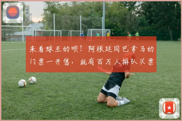 来看球王的呗！阿根廷同巴拿马的门票一开售，就有百万人排队买票