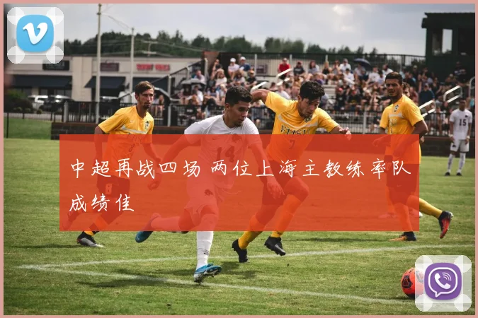 中超再战四场 两位上海主教练率队成绩佳