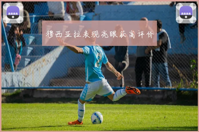 穆西亚拉表现亮眼获高评价