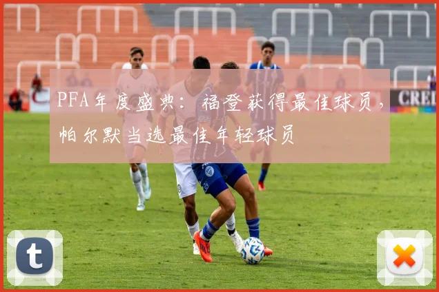 PFA年度盛典：福登获得最佳球员，帕尔默当选最佳年轻球员