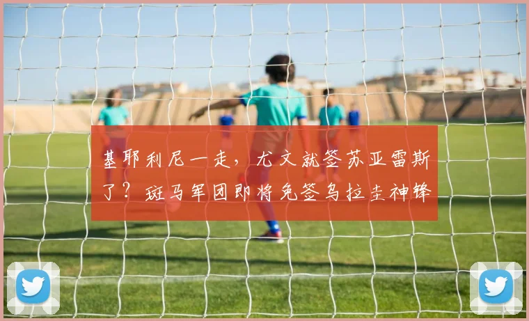 基耶利尼一走，尤文就签苏亚雷斯了？斑马军团即将免签乌拉圭神锋