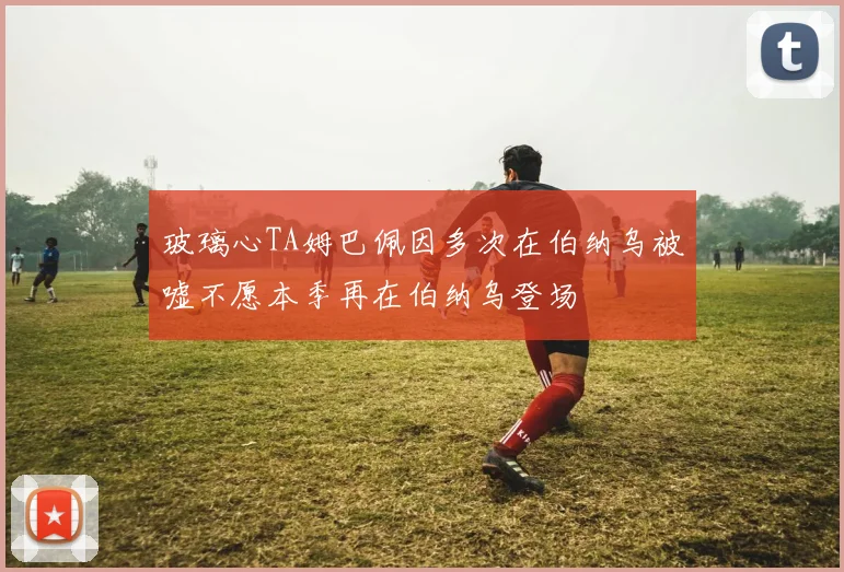 玻璃心TA姆巴佩因多次在伯纳乌被嘘不愿本季再在伯纳乌登场