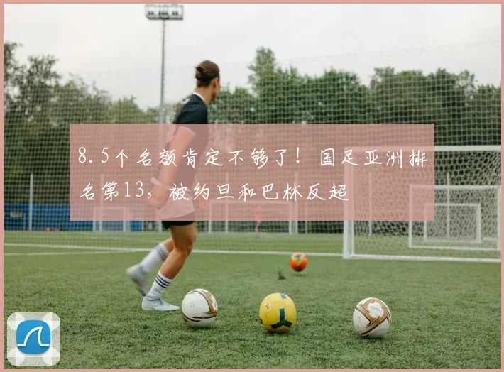 8.5个名额肯定不够了！国足亚洲排名第13，被约旦和巴林反超
