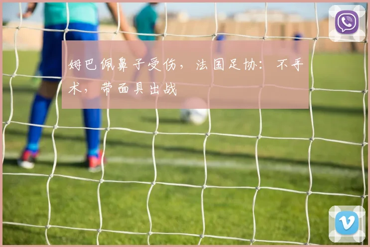 姆巴佩鼻子受伤，法国足协：不手术，带面具出战