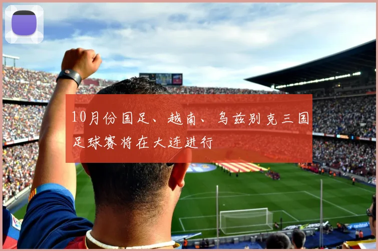 10月份国足、越南、乌兹别克三国足球赛将在大连进行