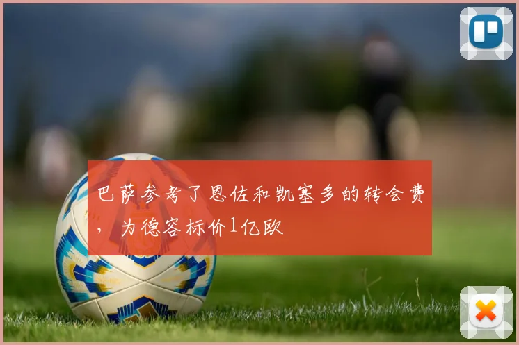 巴萨参考了恩佐和凯塞多的转会费，为德容标价1亿欧