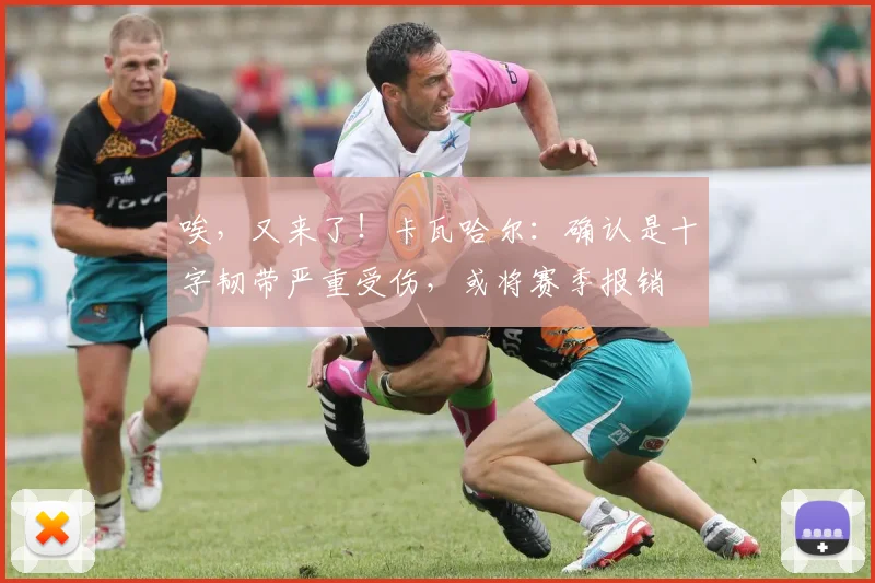 唉，又来了！卡瓦哈尔：确认是十字韧带严重受伤，或将赛季报销