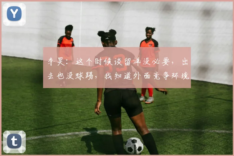 李昊：这个时候谈留洋没必要，出去也没球踢，我知道外面竞争环境