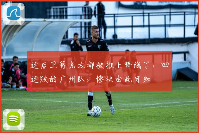 连后卫蒋光太都被推上锋线了，四连败的广州队，惨状由此可知