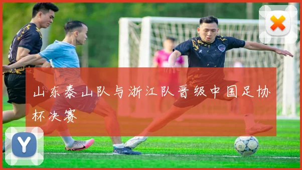 山东泰山队与浙江队晋级中国足协杯决赛