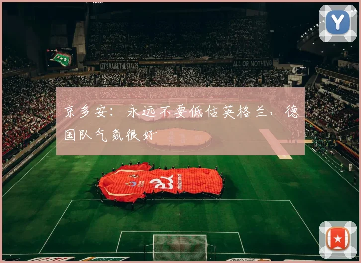 京多安：永远不要低估英格兰，德国队气氛很好